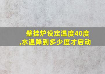 壁挂炉设定温度40度,水温降到多少度才启动