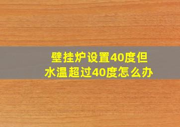 壁挂炉设置40度但水温超过40度怎么办