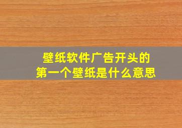 壁纸软件广告开头的第一个壁纸是什么意思