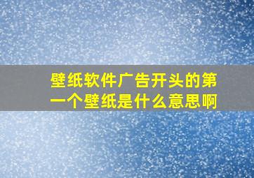 壁纸软件广告开头的第一个壁纸是什么意思啊