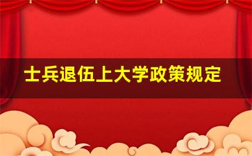 士兵退伍上大学政策规定