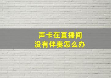 声卡在直播间没有伴奏怎么办