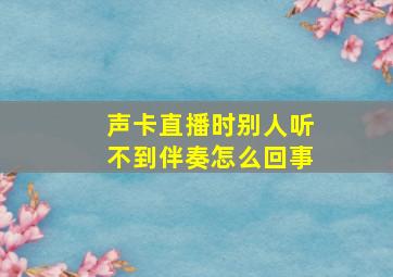 声卡直播时别人听不到伴奏怎么回事