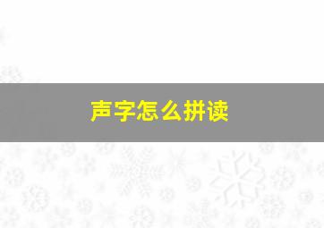 声字怎么拼读