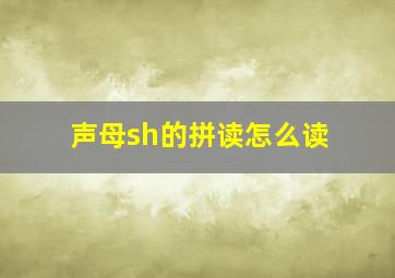 声母sh的拼读怎么读