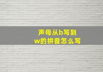 声母从b写到w的拼音怎么写