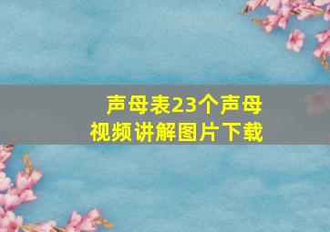 声母表23个声母视频讲解图片下载