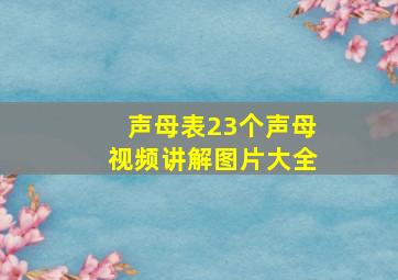 声母表23个声母视频讲解图片大全