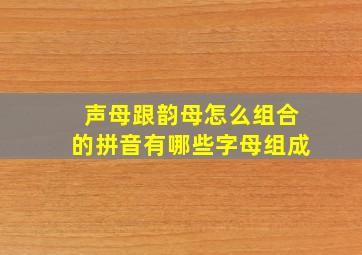 声母跟韵母怎么组合的拼音有哪些字母组成