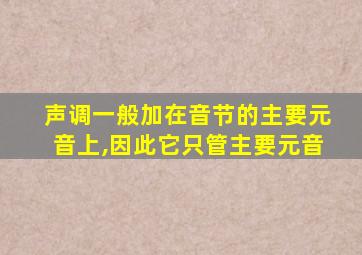 声调一般加在音节的主要元音上,因此它只管主要元音