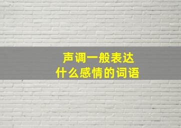 声调一般表达什么感情的词语