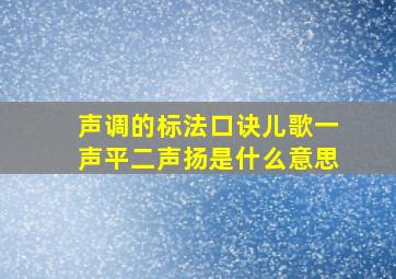 声调的标法口诀儿歌一声平二声扬是什么意思