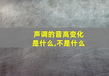 声调的音高变化是什么,不是什么