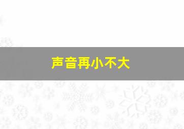 声音再小不大