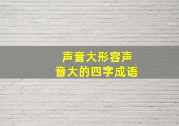 声音大形容声音大的四字成语