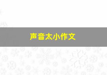 声音太小作文