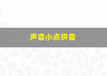 声音小点拼音