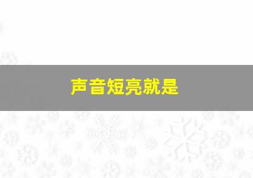 声音短亮就是