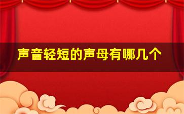 声音轻短的声母有哪几个