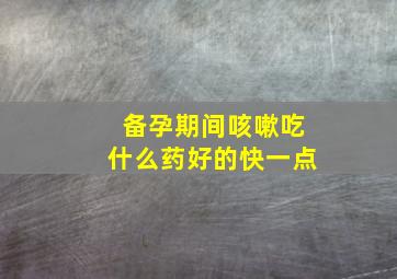 备孕期间咳嗽吃什么药好的快一点