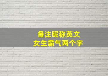 备注昵称英文女生霸气两个字