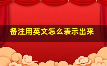 备注用英文怎么表示出来