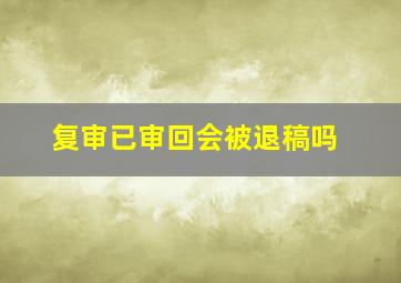 复审已审回会被退稿吗