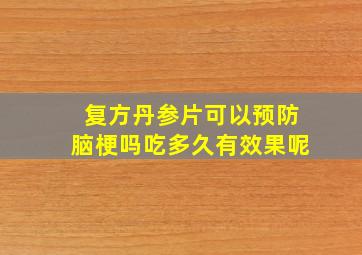 复方丹参片可以预防脑梗吗吃多久有效果呢