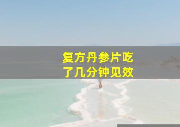 复方丹参片吃了几分钟见效