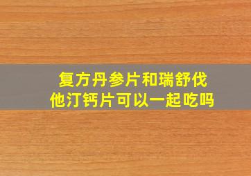 复方丹参片和瑞舒伐他汀钙片可以一起吃吗