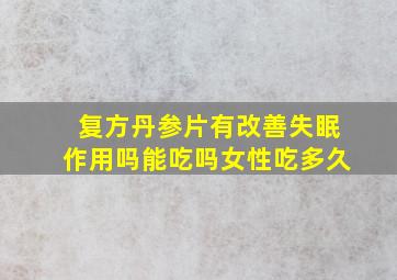 复方丹参片有改善失眠作用吗能吃吗女性吃多久