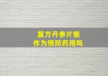 复方丹参片能作为预防药用吗