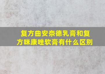 复方曲安奈德乳膏和复方咪康唑软膏有什么区别