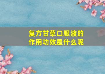 复方甘草口服液的作用功效是什么呢