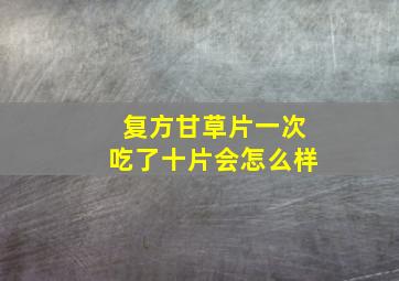 复方甘草片一次吃了十片会怎么样