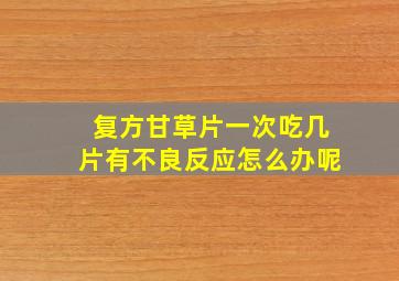 复方甘草片一次吃几片有不良反应怎么办呢