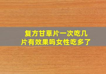 复方甘草片一次吃几片有效果吗女性吃多了