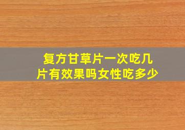 复方甘草片一次吃几片有效果吗女性吃多少