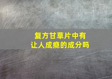 复方甘草片中有让人成瘾的成分吗