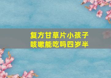 复方甘草片小孩子咳嗽能吃吗四岁半