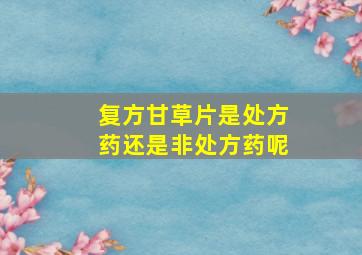 复方甘草片是处方药还是非处方药呢