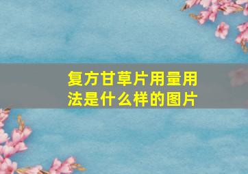 复方甘草片用量用法是什么样的图片