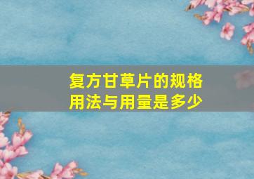 复方甘草片的规格用法与用量是多少