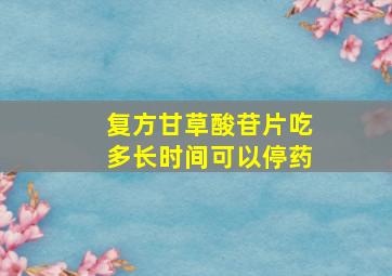 复方甘草酸苷片吃多长时间可以停药