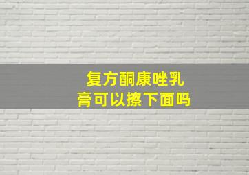 复方酮康唑乳膏可以擦下面吗