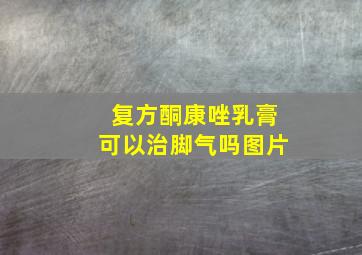 复方酮康唑乳膏可以治脚气吗图片