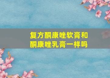 复方酮康唑软膏和酮康唑乳膏一样吗