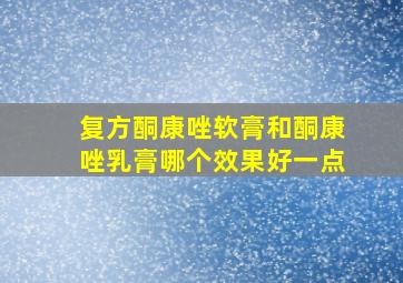 复方酮康唑软膏和酮康唑乳膏哪个效果好一点