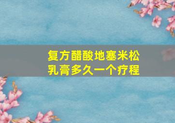 复方醋酸地塞米松乳膏多久一个疗程