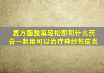 复方醋酸氟轻松酊和什么药膏一起用可以治疗神经性皮炎